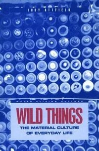 Wild things : the material culture of everyday life; Judy Attfield; 2000