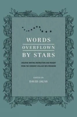 Words overflown by stars : creative writing instruction and insight from the Vermont College of Fine Arts M.F.A. program; David. Jauss, Vermont College of Fine Arts.; 2009