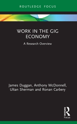 Work in the Gig Economy: A Research OverviewRoutledge focusState of the art in business research; James Duggan, Anthony McDonnell, Ultan Sherman, Ronan Carbery; 2023