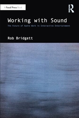Working with sound : the future of audio work in interactive entertainment; Rob Bridgett; 2023