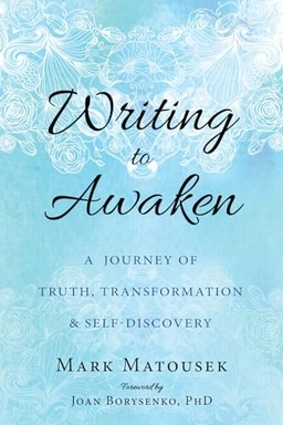 Writing to awaken : a journey of truth, transformation & self-discovery; Mark Matousek; 2017