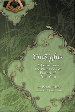 YinSights : a journey into the philosophy & practice of Yin Yoga; Bernie Clark; 2007