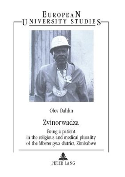 Zvinorwadza : being a patient in the religious and medical plurality of the Mberengwa district, Zimbabwe; Olov Dahlin; 2002