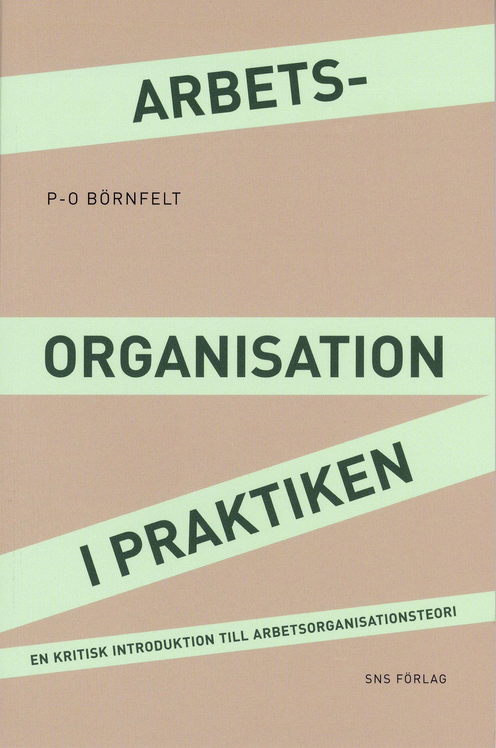 Arbetsorganisation i praktiken : en kritisk introduktion till arbetsorganisationsteori; P-O Börnfelt; 2009