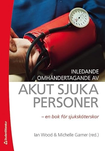 Inledande omhändertagande av akut sjuka personer : en bok för sjuksköterskor; Ian Wood, Michelle Garner; 2013