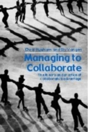 Managing to collaborate : the theory and practice of collaborative advantage; Chris Huxham; 2005