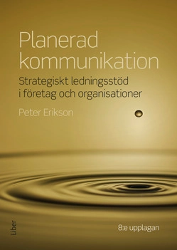 Planerad kommunikation : strategiskt ledningsstöd i företag och organisationer; Peter Erikson; 2017