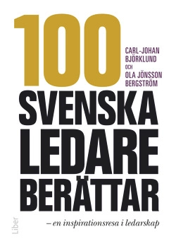 100 svenska ledare berättar :  en inspirationsresa i ledarskap; Ola Jönsson Bergström, Carl-Johan Björklund; 2013