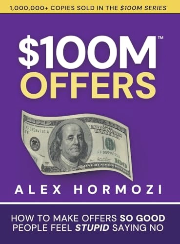 $100M offers : how to make offers so good people feel stupid saying no; Alex Hormozi; 2021