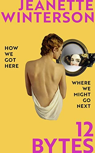 12 Bytes : how we got here. where we might go next; Jeanette Winterson; 2021