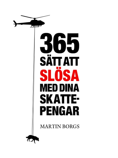 365 sätt att slösa med dina skattepengar; Martin Borgs; 2013