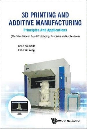 3d Printing And Additive Manufacturing: Principles And Applications - Fifth Edition Of Rapid Prototyping; Chee Kai Chua, Kah Fai Leong, Chee Kai Chua, Kah Fai Leong, Chua Chee Kai; 2017