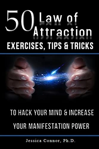 50 Law of Attraction Exercises, Tips & Tricks: To Hack Your Mind & Increase Your Manifestation Power; Jessica Connor Ph D; 2016