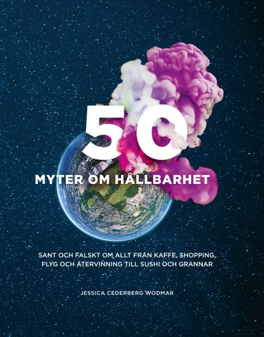 50 myter om hållbarhet : Sant och falskt om allt från kaffe, shopping, flyg; Jessica Cederberg Wodmar; 2018