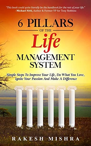 6 Pillars of The Life Management System: Simple Steps to Improve Your Life, Do What You Love, Ignite Your Passion and Make a Difference; Rakesh Mishra; 2020