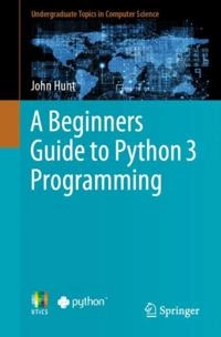 A Beginners Guide to Python 3 Programming [electronic resource]