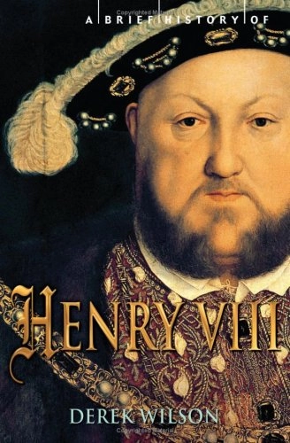 A Brief History of Henry VIII; Derek Wilson; 2009