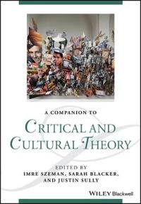 A Companion to Critical and Cultural Theory; Imre Szeman, Sarah Blacker, Justin Sully; 2017