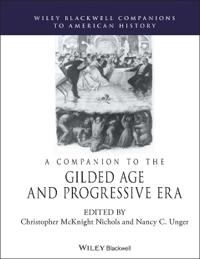 A Companion to the Gilded Age and Progressive Era; Christopher M. Nichols, Nancy C. Unger; 2017