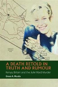 A Death Retold in Truth and Rumour; Grace A. Musila; 2015