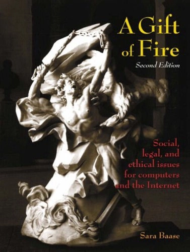 A gift of fire : social, legal, and ethical issues for computers and the Internet; Sara Baase; 2003