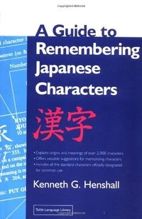 A Guide to Remembering Japanese Characters: All the Kanji Characters Needed to Learn Japanese and Ace the Japanese Language Proficiency Test; Kenneth G. Henshall