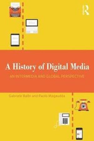 A history of digital media : an intermedia and global perspective; Gabriele Balbi & Paolo Magaudda; 2018