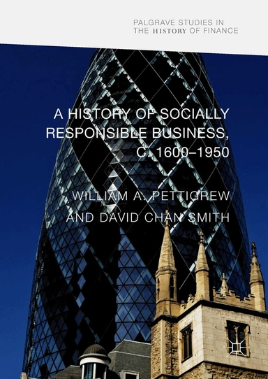 A history of socially responsible business, c.1600-1950; William A. Pettigrew, David Chan Smith; 2017