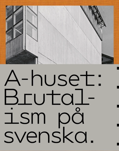 A-huset : brutalism på svenska; Anders Bergström, Ingegärd Gyllenswärd, Carl Hansson, Anna Nittve; 2020