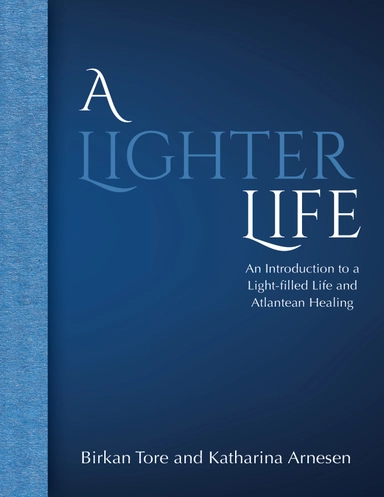 A lighter life : an introduction to a light-filled life and Atlantean healing; Birkan Tore, Katharina Arnesen; 2023