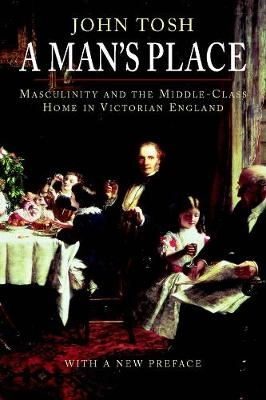 A man's place : masculinity and the middle-class home in Victorian England