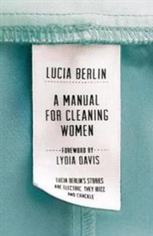 A Manual for Cleaning Women; Lucia Berlin; 2015