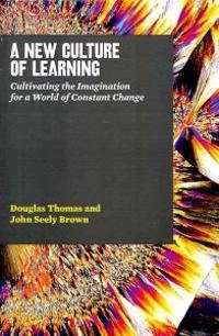 A new culture of learning : cultivating the imagination for a world of constant change