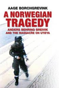 A Norwegian Tragedy: Anders Behring Breivik and the Road to Utoya; Aage Borchgrevink; 2013