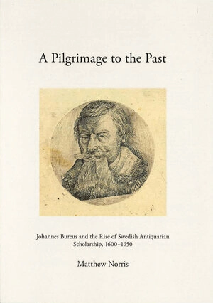 A pilgrimage to the past : Johannes Bureus and the rise of Swedish antiquarian scholarship, 1600-1650; Matthew Norris; 2016