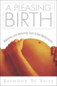 A pleasing birth : midwives and maternity care in the Netherlands; Raymond De Vries; 2004