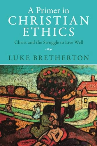 A primer in Christian ethics : Christ and the struggle to live well; Luke Bretherton; 2023