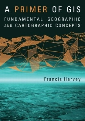 A primer of GIS : fundamental geographic and cartographic concepts; Francis Harvey; 2008