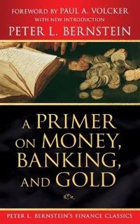 A Primer on Money, Banking, and Gold (Peter L. Bernstein's Finance Classics