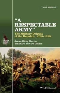 A Respectable Army: The Military Origins of the Republic, 1763-1789; James Kirby Martin, Mark Edward Lender; 2015