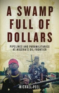 A swamp full of dollars : pipelines and paramilitaries at Nigeria's oil frontier; Michael Peel; 2011