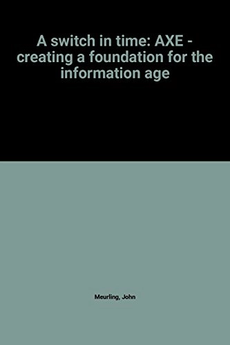 A switch in time : AXE - creating a foundation for the information age; John Meurling; 1995
