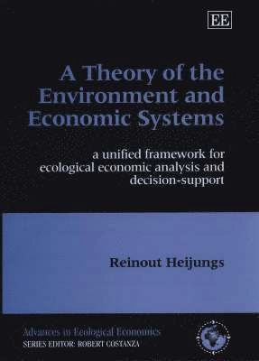 A theory of the environment and economic systems : a unified framework for ecological economic analysis and decision-support; Reinout Heijungs; 2001