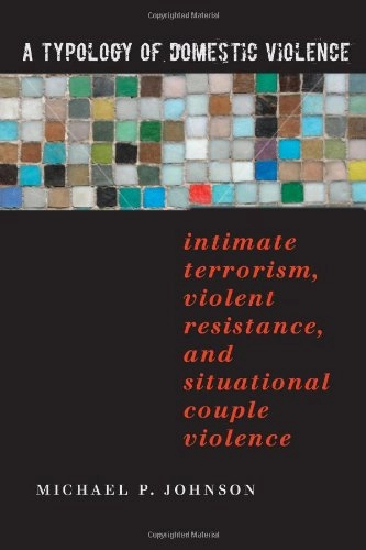 A Typology of Domestic Violence: Intimate Terrorism, Violent Resistance, and Situational Couple ViolenceNortheastern series on gender, crime, and law