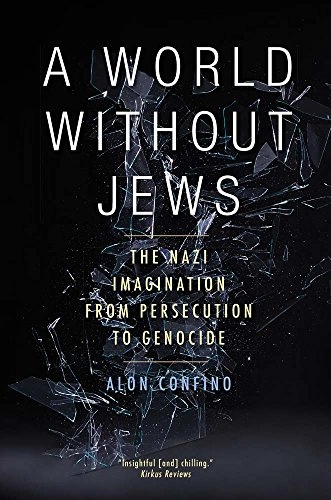 A World Without Jews: The Nazi Imagination from Persecution to Genocide; Alon Confino; 2015