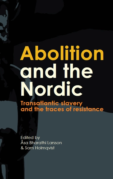 Abolition and the Nordic : transatlantic slavery and the traces of resistance