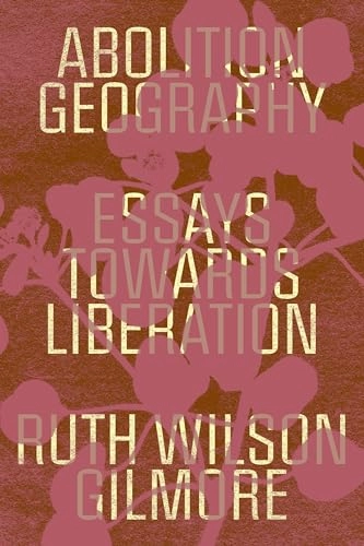 Abolition geography : essays towards liberation; Ruth Wilson Gilmore; 2023