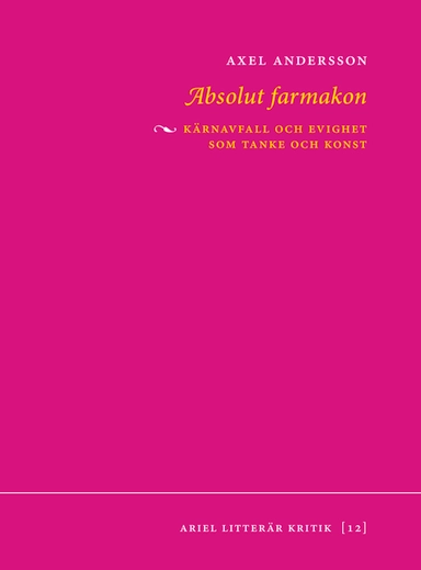 Absolut farmakon : kärnavfall och evighet som tanke och konst; Axel Andersson; 2019