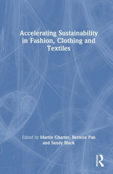 Accelerating Sustainability in Fashion, Clothing and Textiles; Martin Charter, Bernice Pan, Sandy Black; 2023