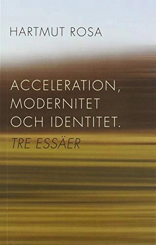 Acceleration, modernitet och identitet : tre essäer; Hartmut Rosa; 2014